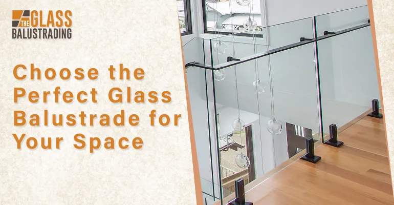Choose the Perfect Glass Balustrade for Your Space